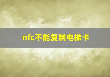 nfc不能复制电梯卡