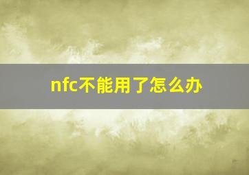 nfc不能用了怎么办