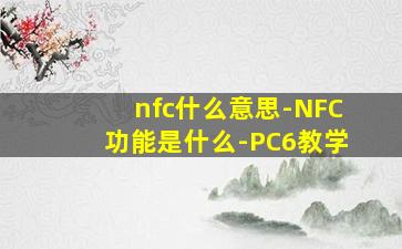 nfc什么意思-NFC功能是什么-PC6教学