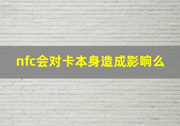 nfc会对卡本身造成影响么