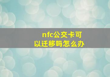 nfc公交卡可以迁移吗怎么办