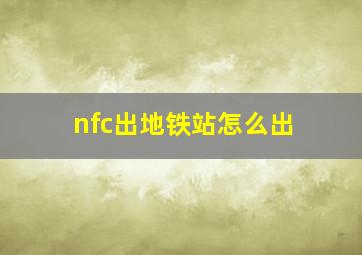 nfc出地铁站怎么出