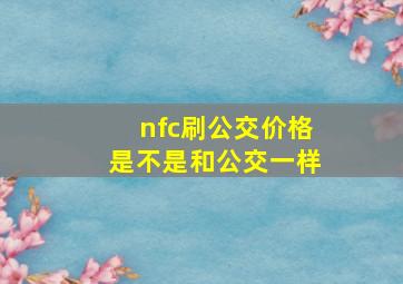 nfc刷公交价格是不是和公交一样