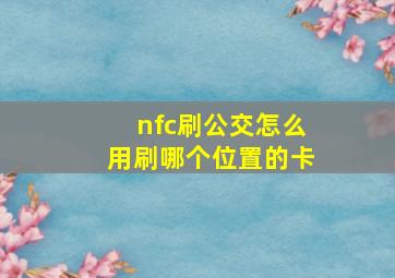 nfc刷公交怎么用刷哪个位置的卡