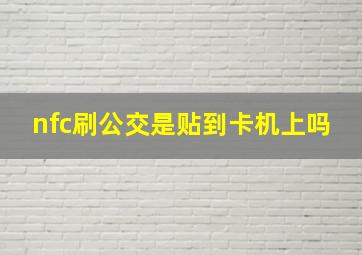 nfc刷公交是贴到卡机上吗