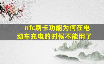 nfc刷卡功能为何在电动车充电的时候不能用了