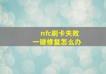 nfc刷卡失败一键修复怎么办