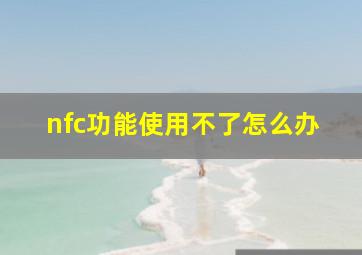 nfc功能使用不了怎么办