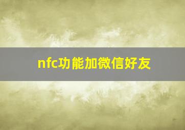 nfc功能加微信好友