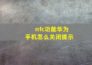 nfc功能华为手机怎么关闭提示