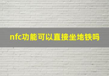 nfc功能可以直接坐地铁吗