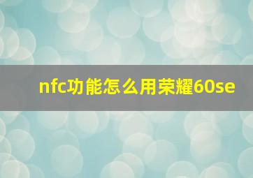 nfc功能怎么用荣耀60se