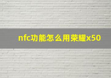 nfc功能怎么用荣耀x50