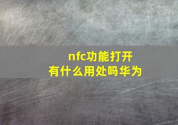 nfc功能打开有什么用处吗华为