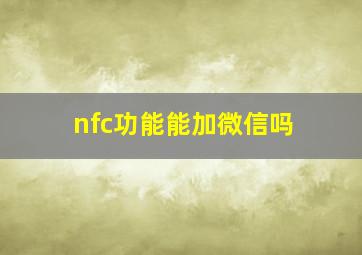 nfc功能能加微信吗