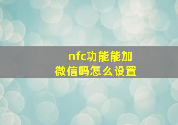 nfc功能能加微信吗怎么设置