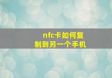 nfc卡如何复制到另一个手机