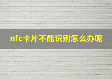 nfc卡片不能识别怎么办呢