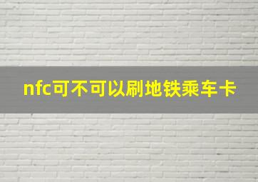 nfc可不可以刷地铁乘车卡