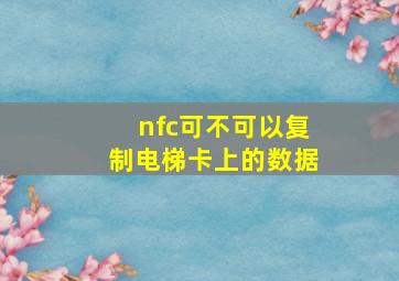 nfc可不可以复制电梯卡上的数据