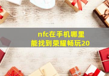 nfc在手机哪里能找到荣耀畅玩20