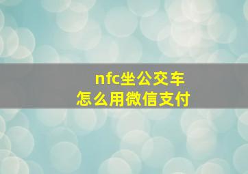 nfc坐公交车怎么用微信支付