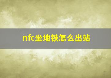 nfc坐地铁怎么出站