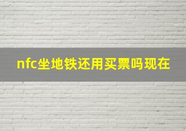 nfc坐地铁还用买票吗现在