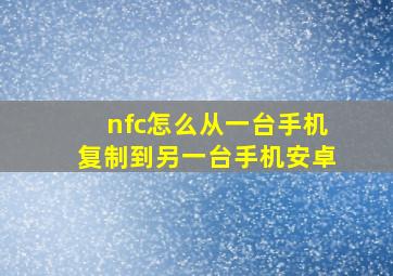 nfc怎么从一台手机复制到另一台手机安卓