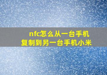 nfc怎么从一台手机复制到另一台手机小米