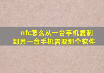 nfc怎么从一台手机复制到另一台手机需要那个软件