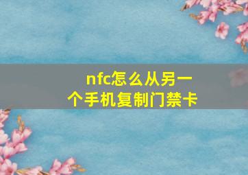 nfc怎么从另一个手机复制门禁卡