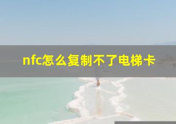 nfc怎么复制不了电梯卡