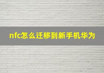 nfc怎么迁移到新手机华为