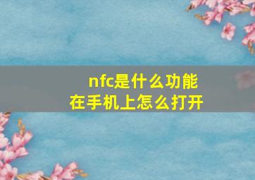 nfc是什么功能在手机上怎么打开