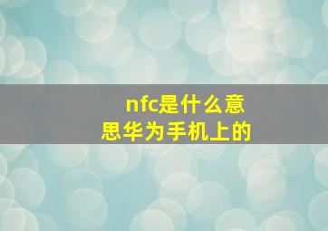 nfc是什么意思华为手机上的