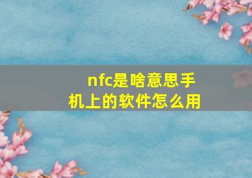 nfc是啥意思手机上的软件怎么用