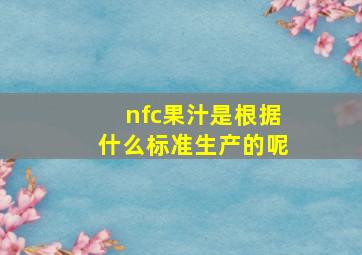 nfc果汁是根据什么标准生产的呢