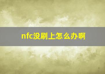 nfc没刷上怎么办啊