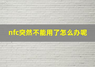 nfc突然不能用了怎么办呢