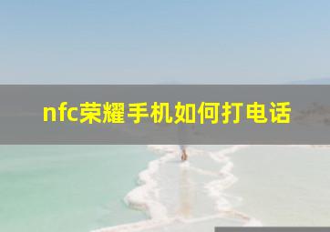 nfc荣耀手机如何打电话