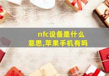 nfc设备是什么意思,苹果手机有吗