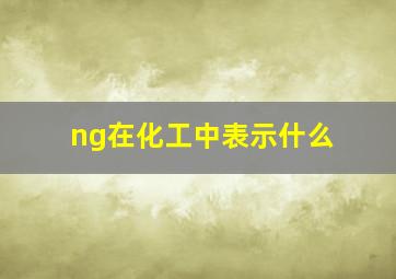 ng在化工中表示什么