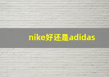 nike好还是adidas