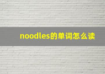 noodles的单词怎么读