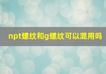 npt螺纹和g螺纹可以混用吗