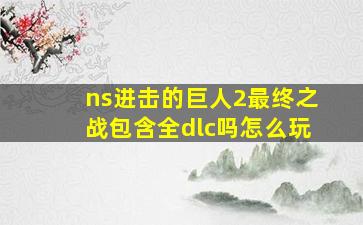 ns进击的巨人2最终之战包含全dlc吗怎么玩