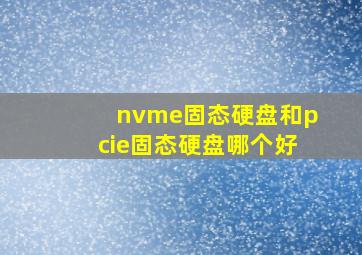 nvme固态硬盘和pcie固态硬盘哪个好