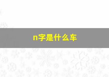 n字是什么车