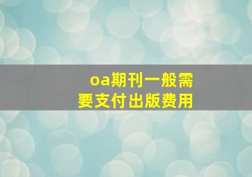 oa期刊一般需要支付出版费用